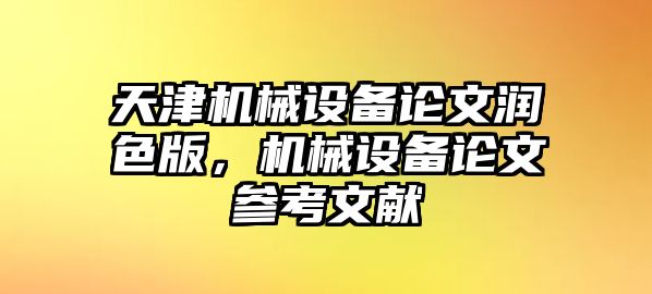 天津機(jī)械設(shè)備論文潤色版，機(jī)械設(shè)備論文參考文獻(xiàn)