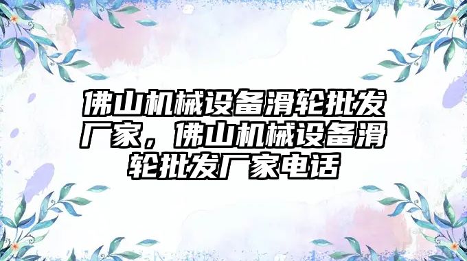 佛山機械設備滑輪批發(fā)廠家，佛山機械設備滑輪批發(fā)廠家電話