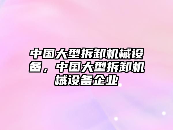 中國大型拆卸機械設備，中國大型拆卸機械設備企業