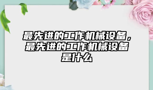 最先進(jìn)的工作機械設(shè)備，最先進(jìn)的工作機械設(shè)備是什么