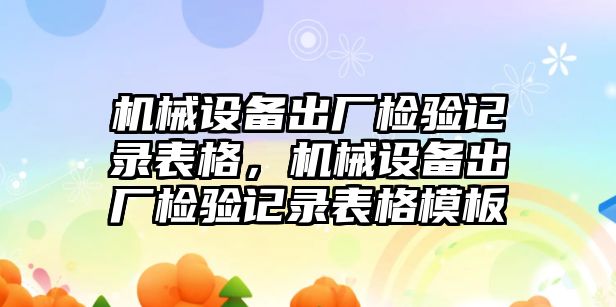 機械設備出廠檢驗記錄表格，機械設備出廠檢驗記錄表格模板