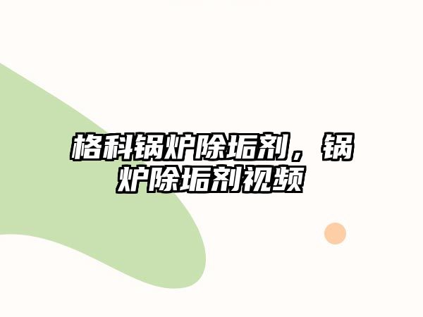 格科鍋爐除垢劑，鍋爐除垢劑視頻