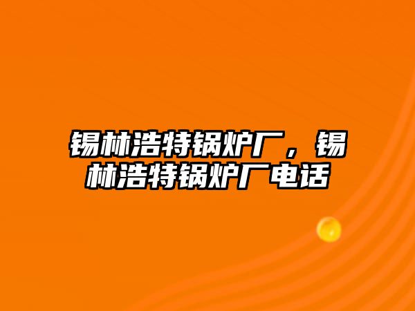 錫林浩特鍋爐廠，錫林浩特鍋爐廠電話