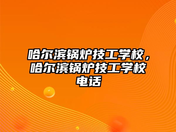 哈爾濱鍋爐技工學校，哈爾濱鍋爐技工學校電話