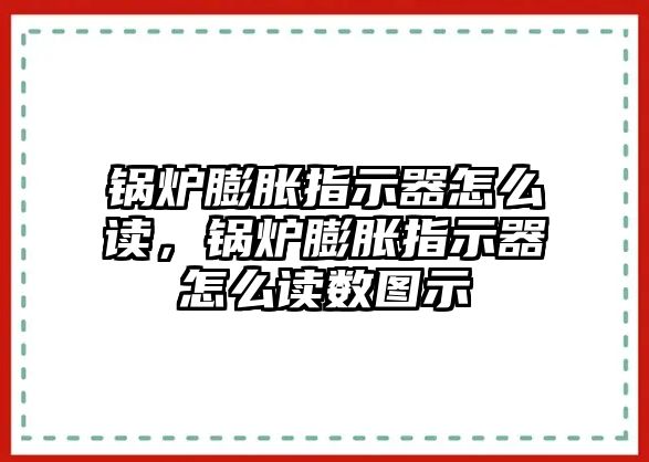 鍋爐膨脹指示器怎么讀，鍋爐膨脹指示器怎么讀數圖示