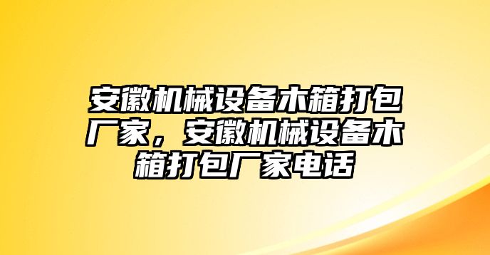 安徽機械設(shè)備木箱打包廠家，安徽機械設(shè)備木箱打包廠家電話