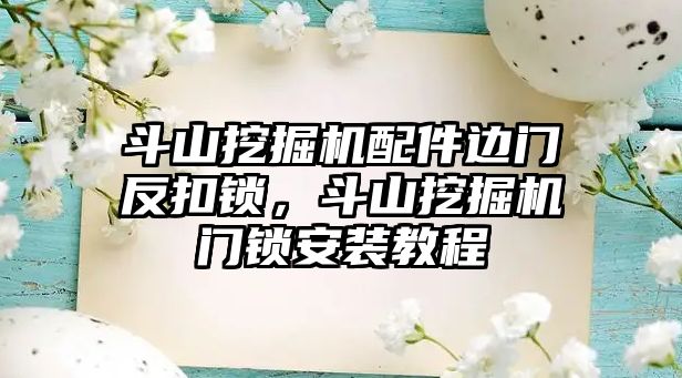 斗山挖掘機配件邊門反扣鎖，斗山挖掘機門鎖安裝教程