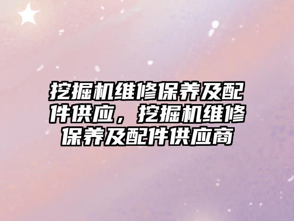 挖掘機維修保養及配件供應，挖掘機維修保養及配件供應商