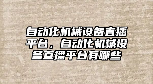 自動化機械設備直播平臺，自動化機械設備直播平臺有哪些