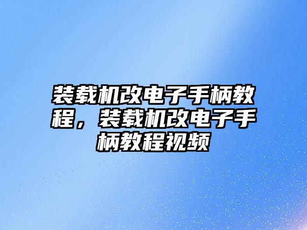 裝載機(jī)改電子手柄教程，裝載機(jī)改電子手柄教程視頻