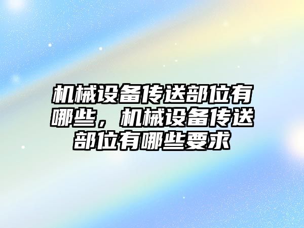 機械設備傳送部位有哪些，機械設備傳送部位有哪些要求