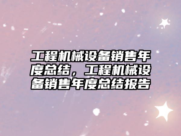 工程機械設備銷售年度總結，工程機械設備銷售年度總結報告