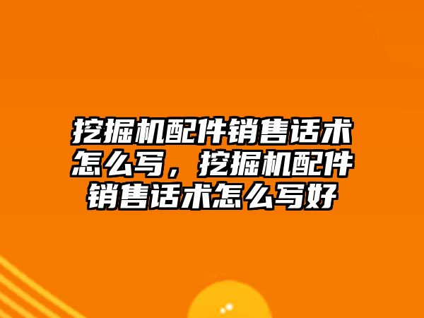 挖掘機配件銷售話術怎么寫，挖掘機配件銷售話術怎么寫好