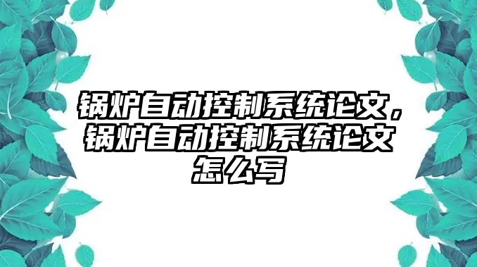 鍋爐自動控制系統(tǒng)論文，鍋爐自動控制系統(tǒng)論文怎么寫