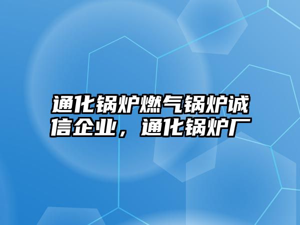 通化鍋爐燃氣鍋爐誠信企業，通化鍋爐廠