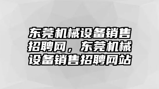 東莞機械設備銷售招聘網，東莞機械設備銷售招聘網站