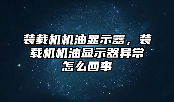 裝載機機油顯示器，裝載機機油顯示器異常怎么回事