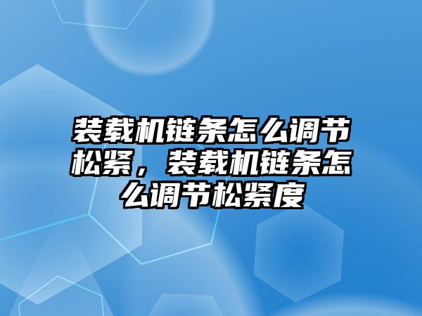 裝載機鏈條怎么調(diào)節(jié)松緊，裝載機鏈條怎么調(diào)節(jié)松緊度