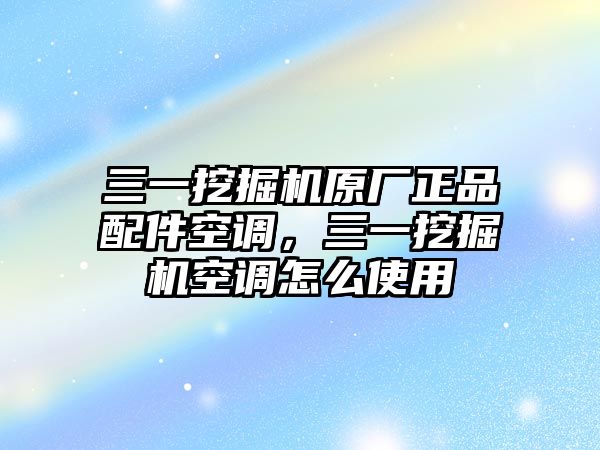 三一挖掘機(jī)原廠正品配件空調(diào)，三一挖掘機(jī)空調(diào)怎么使用