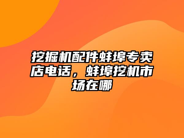 挖掘機配件蚌埠專賣店電話，蚌埠挖機市場在哪