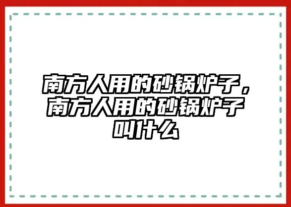 南方人用的砂鍋爐子，南方人用的砂鍋爐子叫什么