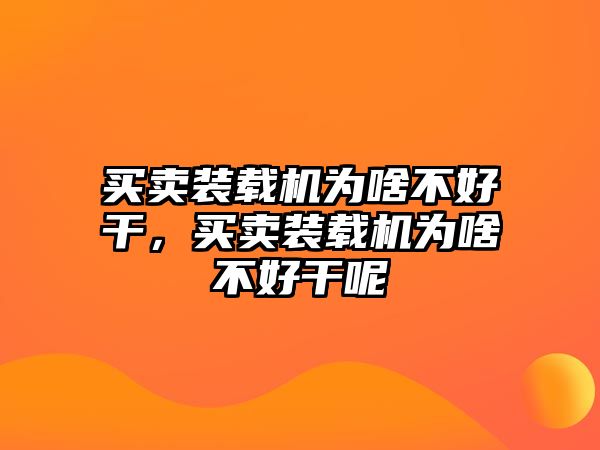 買賣裝載機為啥不好干，買賣裝載機為啥不好干呢