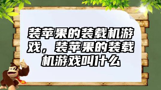 裝蘋果的裝載機游戲，裝蘋果的裝載機游戲叫什么