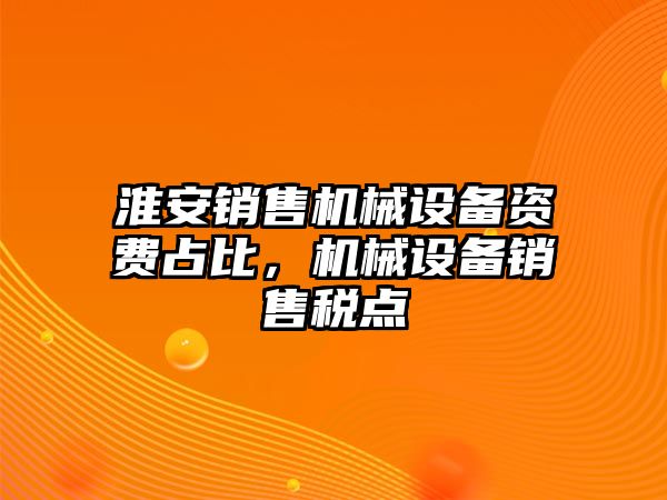 淮安銷售機(jī)械設(shè)備資費占比，機(jī)械設(shè)備銷售稅點