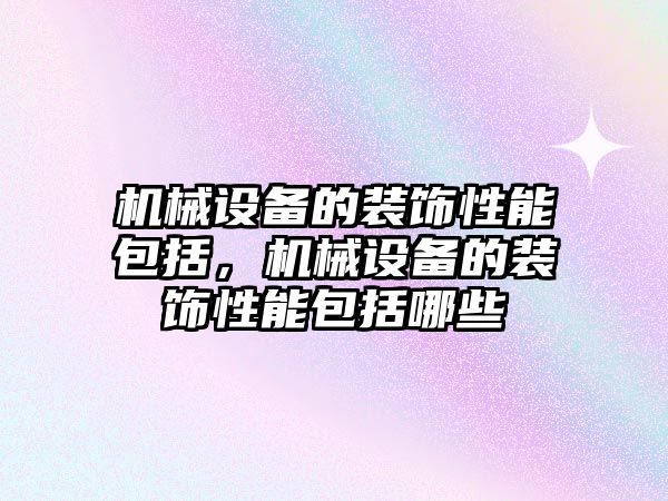 機械設備的裝飾性能包括，機械設備的裝飾性能包括哪些