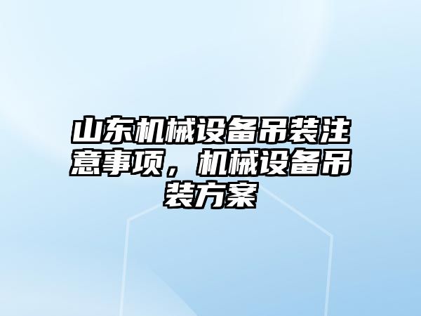 山東機械設備吊裝注意事項，機械設備吊裝方案