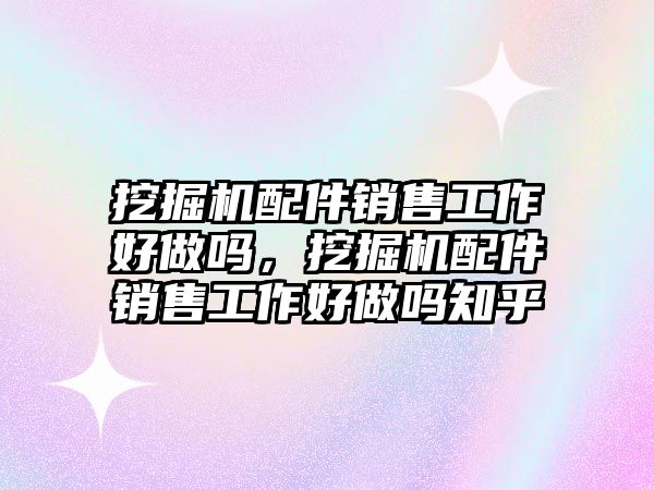 挖掘機(jī)配件銷售工作好做嗎，挖掘機(jī)配件銷售工作好做嗎知乎