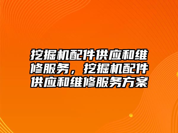 挖掘機配件供應和維修服務，挖掘機配件供應和維修服務方案