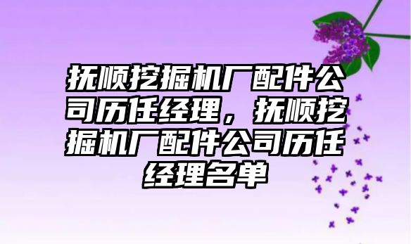 撫順挖掘機廠配件公司歷任經理，撫順挖掘機廠配件公司歷任經理名單