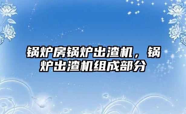 鍋爐房鍋爐出渣機，鍋爐出渣機組成部分