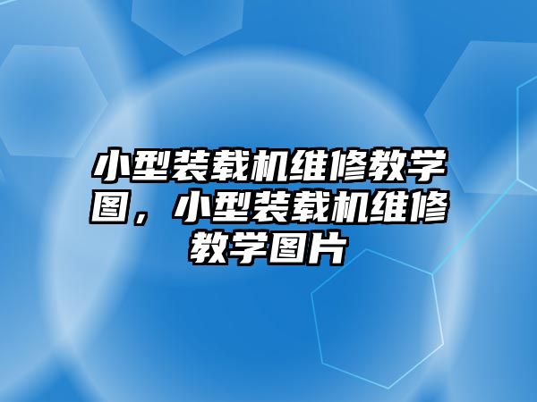 小型裝載機維修教學圖，小型裝載機維修教學圖片