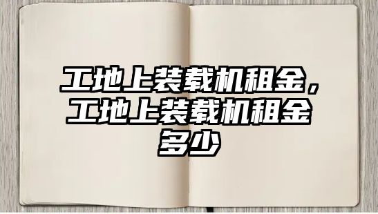 工地上裝載機租金，工地上裝載機租金多少