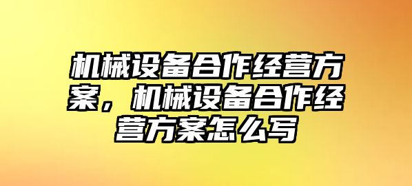 機械設備合作經營方案，機械設備合作經營方案怎么寫