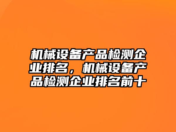 機械設備產品檢測企業排名，機械設備產品檢測企業排名前十