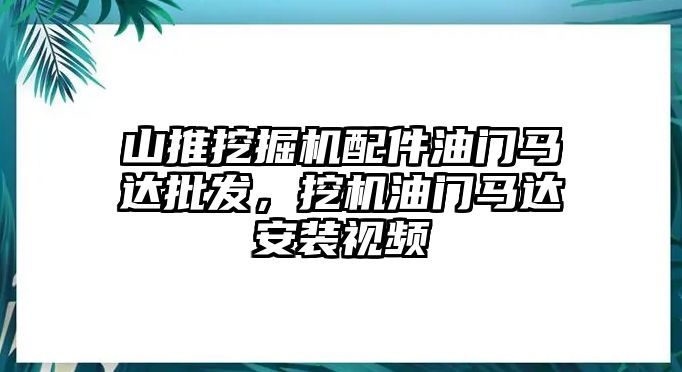 山推挖掘機配件油門馬達批發，挖機油門馬達安裝視頻