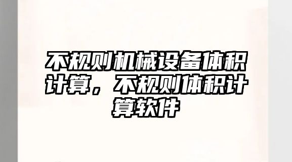 不規則機械設備體積計算，不規則體積計算軟件