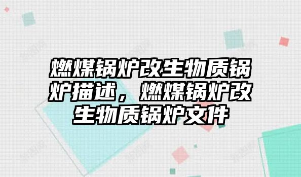 燃煤鍋爐改生物質鍋爐描述，燃煤鍋爐改生物質鍋爐文件