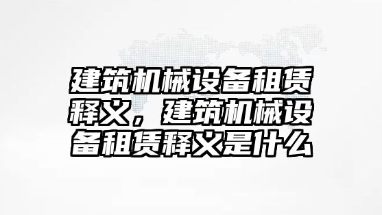 建筑機械設備租賃釋義，建筑機械設備租賃釋義是什么