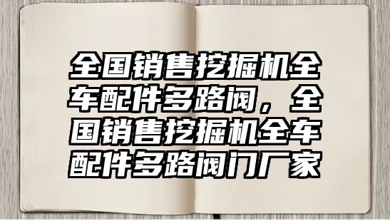 全國銷售挖掘機全車配件多路閥，全國銷售挖掘機全車配件多路閥門廠家