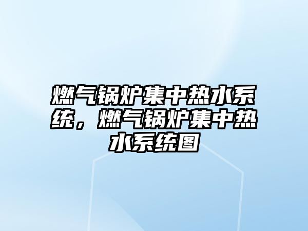 燃氣鍋爐集中熱水系統(tǒng)，燃氣鍋爐集中熱水系統(tǒng)圖