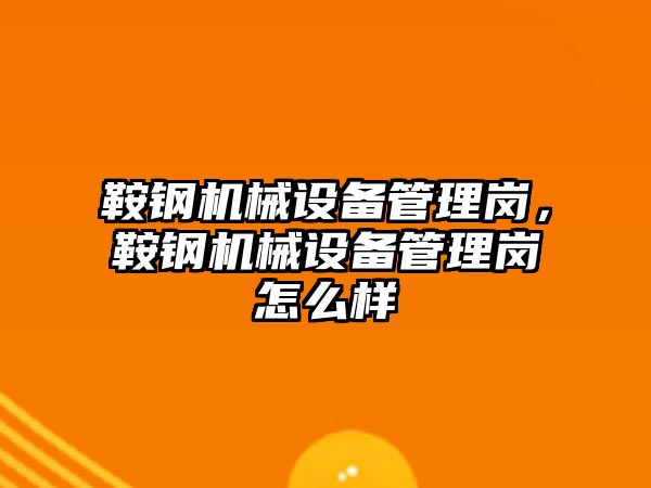 鞍鋼機械設備管理崗，鞍鋼機械設備管理崗怎么樣