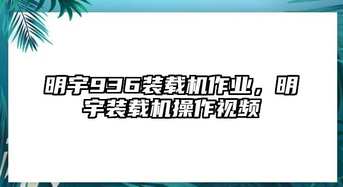 明宇936裝載機(jī)作業(yè)，明宇裝載機(jī)操作視頻