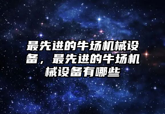 最先進的牛場機械設備，最先進的牛場機械設備有哪些