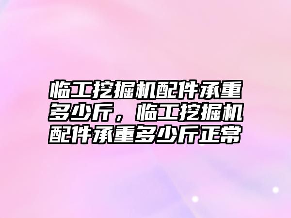 臨工挖掘機配件承重多少斤，臨工挖掘機配件承重多少斤正常