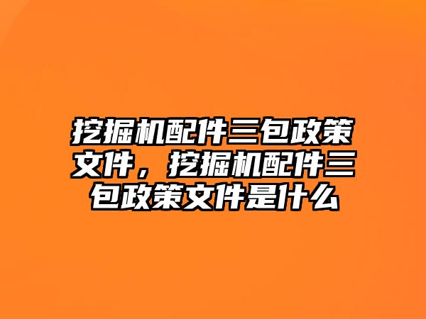 挖掘機(jī)配件三包政策文件，挖掘機(jī)配件三包政策文件是什么