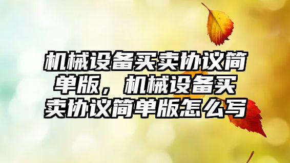 機(jī)械設(shè)備買賣協(xié)議簡(jiǎn)單版，機(jī)械設(shè)備買賣協(xié)議簡(jiǎn)單版怎么寫